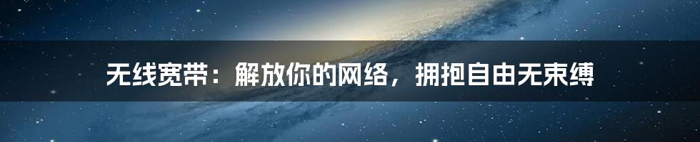 无线宽带：解放你的网络，拥抱自由无束缚