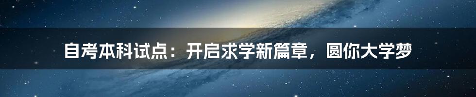 自考本科试点：开启求学新篇章，圆你大学梦