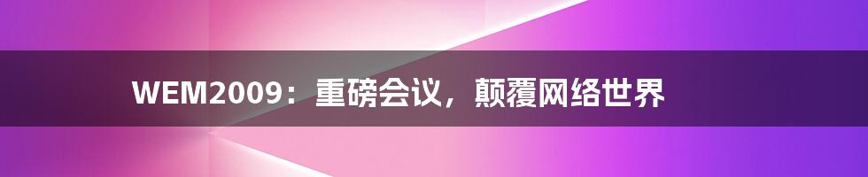 WEM2009：重磅会议，颠覆网络世界