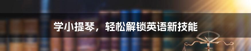 学小提琴，轻松解锁英语新技能