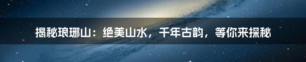 揭秘琅琊山：绝美山水，千年古韵，等你来探秘