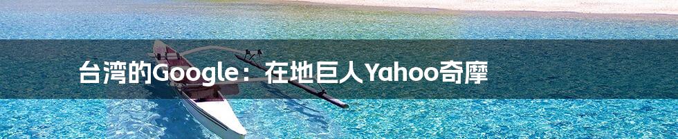 台湾的Google：在地巨人Yahoo奇摩