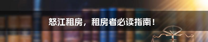 怒江租房，租房者必读指南！