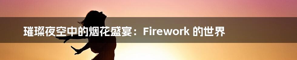 璀璨夜空中的烟花盛宴：Firework 的世界