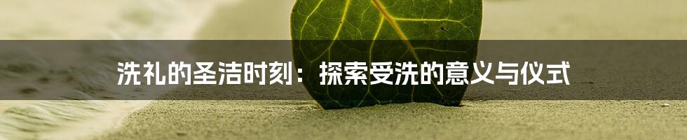 洗礼的圣洁时刻：探索受洗的意义与仪式