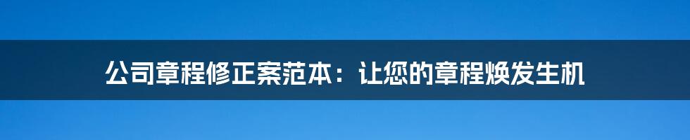 公司章程修正案范本：让您的章程焕发生机