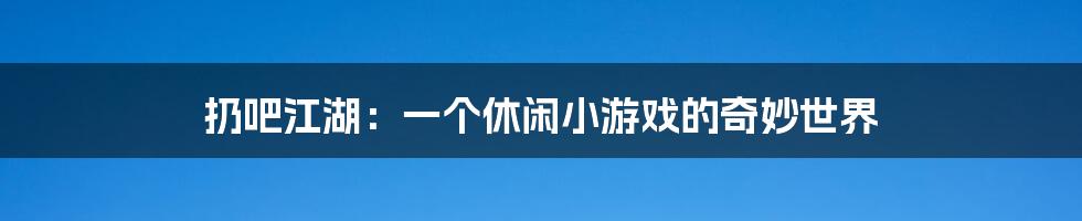 扔吧江湖：一个休闲小游戏的奇妙世界