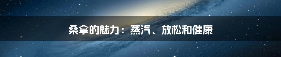 桑拿的魅力：蒸汽、放松和健康