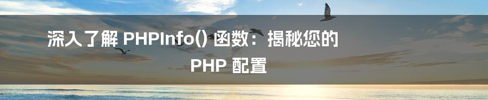 深入了解 PHPInfo() 函数：揭秘您的 PHP 配置