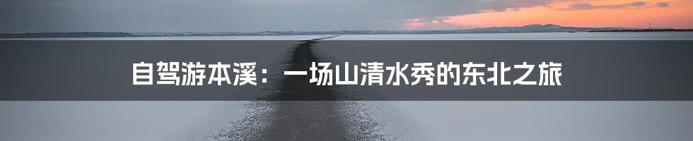 自驾游本溪：一场山清水秀的东北之旅