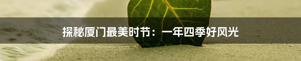 探秘厦门最美时节：一年四季好风光