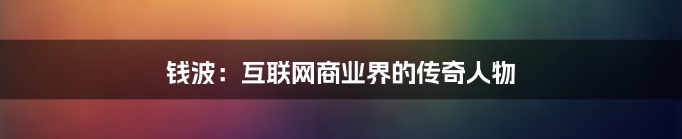 钱波：互联网商业界的传奇人物