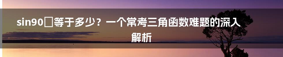 sin90°等于多少？一个常考三角函数难题的深入解析