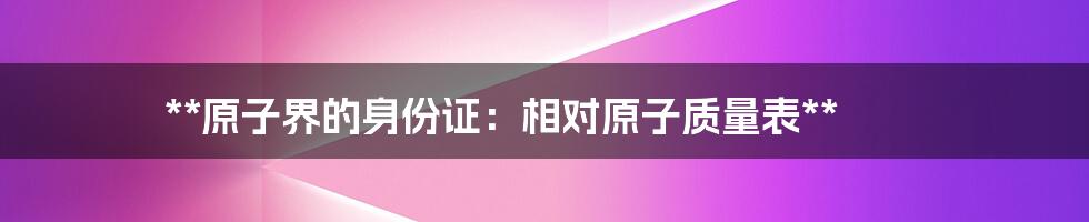 **原子界的身份证：相对原子质量表**