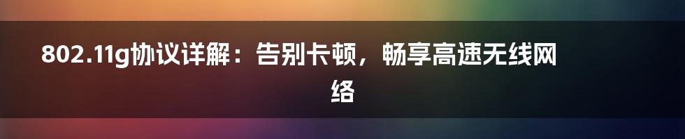 802.11g协议详解：告别卡顿，畅享高速无线网络