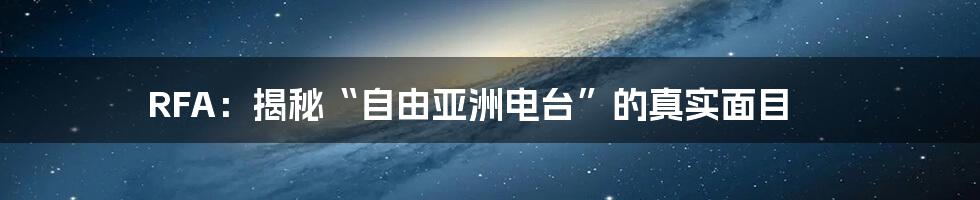 RFA：揭秘“自由亚洲电台”的真实面目