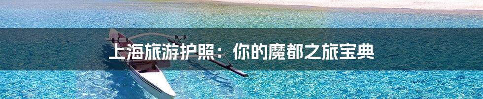 上海旅游护照：你的魔都之旅宝典