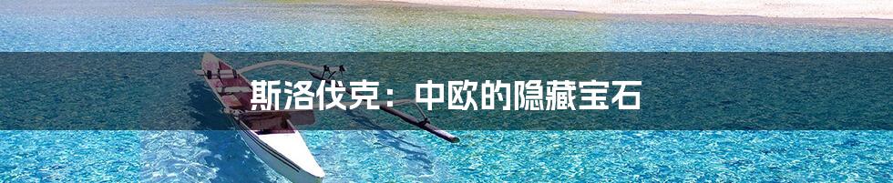 斯洛伐克：中欧的隐藏宝石