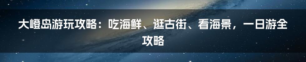 大嶝岛游玩攻略：吃海鲜、逛古街、看海景，一日游全攻略