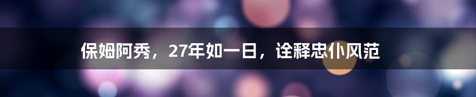 保姆阿秀，27年如一日，诠释忠仆风范