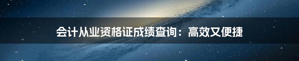 会计从业资格证成绩查询：高效又便捷