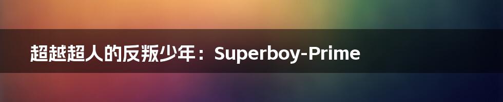 超越超人的反叛少年：Superboy-Prime