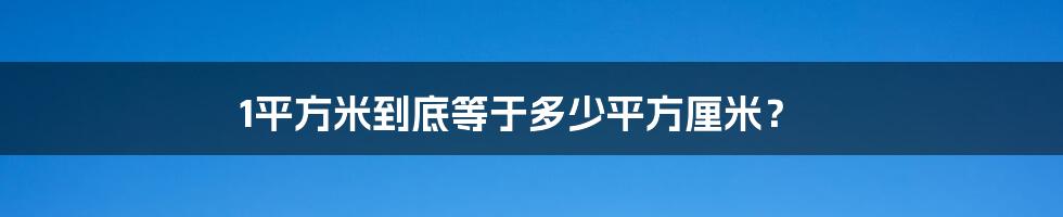 1平方米到底等于多少平方厘米？