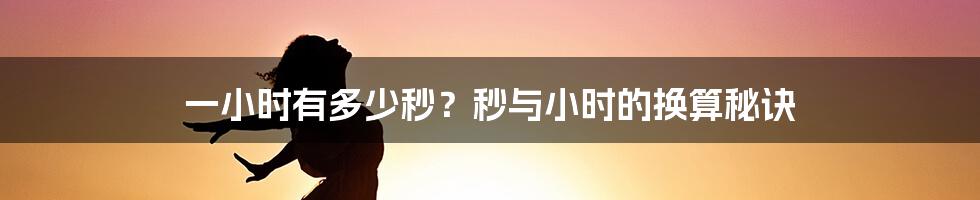 一小时有多少秒？秒与小时的换算秘诀