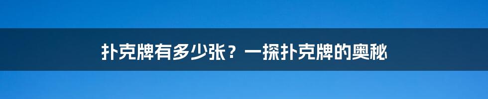 扑克牌有多少张？一探扑克牌的奥秘