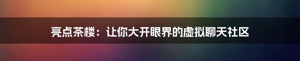 亮点茶楼：让你大开眼界的虚拟聊天社区