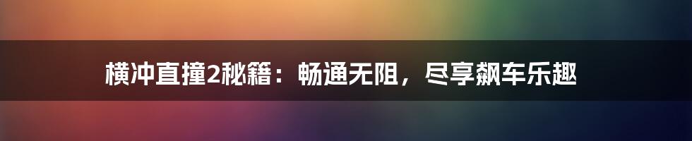 横冲直撞2秘籍：畅通无阻，尽享飙车乐趣