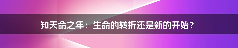 知天命之年：生命的转折还是新的开始？