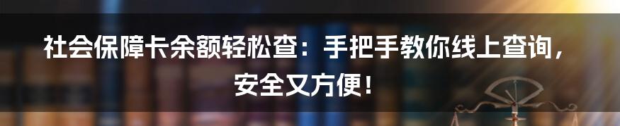 社会保障卡余额轻松查：手把手教你线上查询，安全又方便！