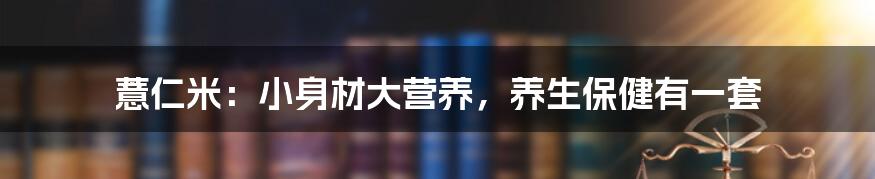 薏仁米：小身材大营养，养生保健有一套