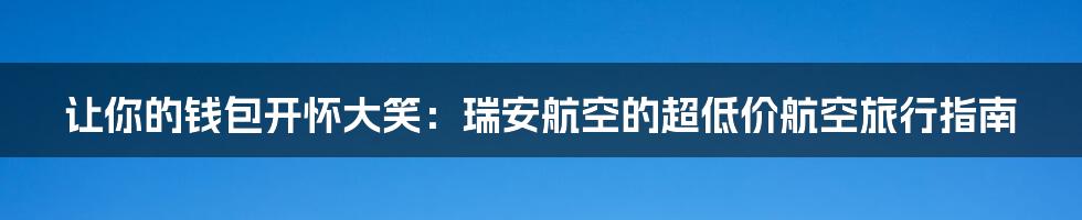 让你的钱包开怀大笑：瑞安航空的超低价航空旅行指南