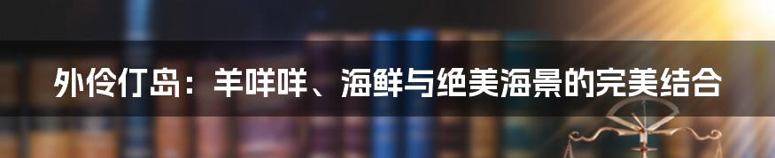 外伶仃岛：羊咩咩、海鲜与绝美海景的完美结合