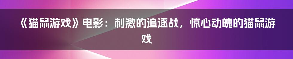 《猫鼠游戏》电影：刺激的追逐战，惊心动魄的猫鼠游戏