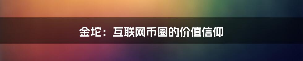 金坨：互联网币圈的价值信仰