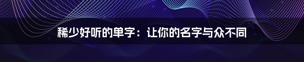 稀少好听的单字：让你的名字与众不同