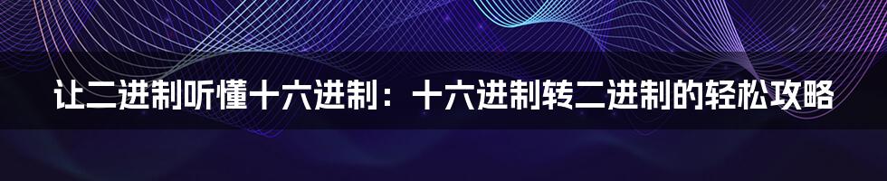 让二进制听懂十六进制：十六进制转二进制的轻松攻略