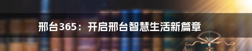 邢台365：开启邢台智慧生活新篇章