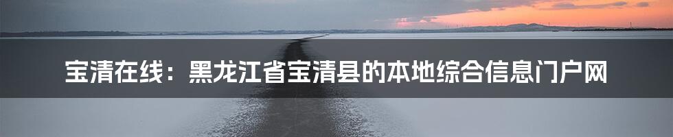 宝清在线：黑龙江省宝清县的本地综合信息门户网