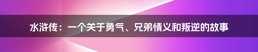 水浒传：一个关于勇气、兄弟情义和叛逆的故事