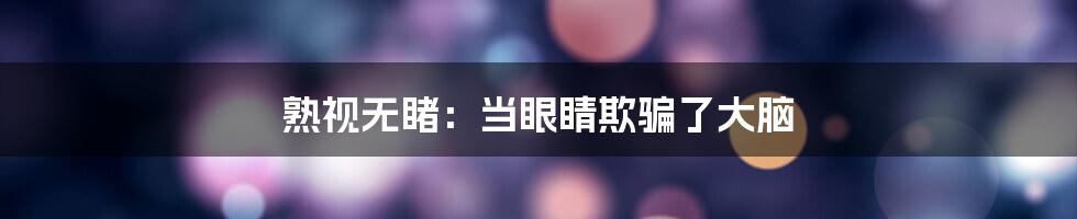 熟视无睹：当眼睛欺骗了大脑