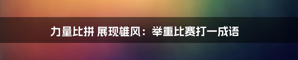 力量比拼 展现雄风：举重比赛打一成语