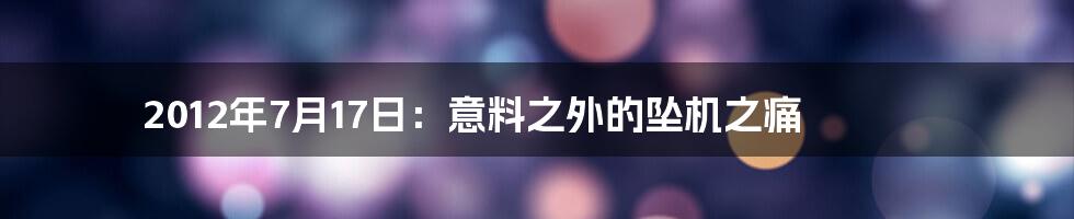 2012年7月17日：意料之外的坠机之痛