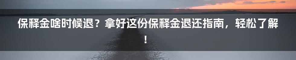 保释金啥时候退？拿好这份保释金退还指南，轻松了解！