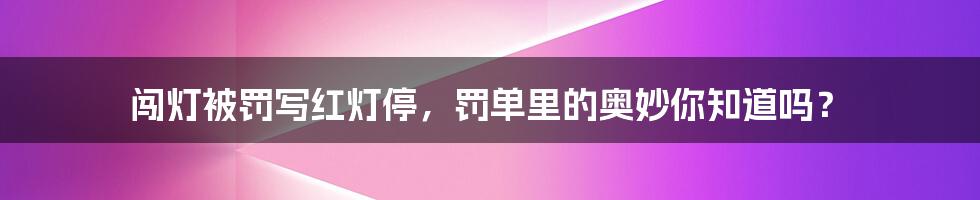 闯灯被罚写红灯停，罚单里的奥妙你知道吗？