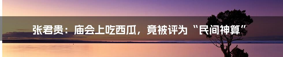 张君贵：庙会上吃西瓜，竟被评为“民间神算”