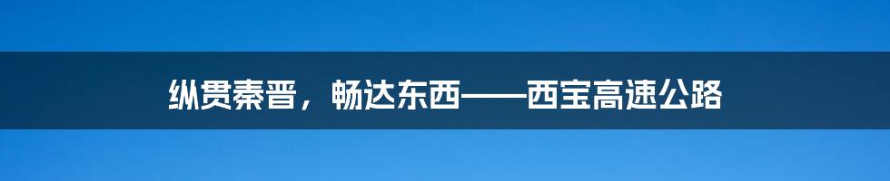 纵贯秦晋，畅达东西——西宝高速公路